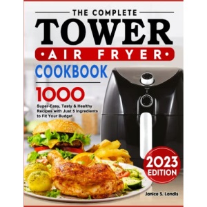 The Complete Tower Air Fryer Cookbook: 1000 Super-Easy, Tasty & Healthy Recipes with Just 5 Ingredients to Fit Your Budget