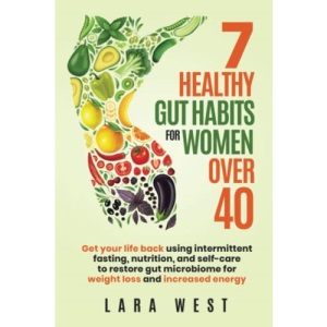 7 Healthy Gut Habits For Women Over 40: Get Your Life Back Using Intermittent Fasting, Nutrition, and Self-Care to Restore Gut Microbiome for Weight Loss and Increased Energy