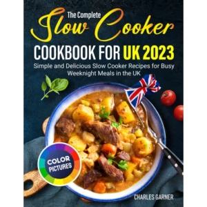 The Complete Slow Cooker Cookbook for UK 2023: Simple and Delicious Slow Cooker Recipes for Busy Weeknight Meals in the UK