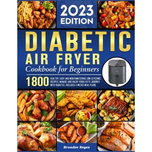 Diabetic Air Fryer Cookbook for Beginners 2023: 1800 Healthy, Easy and Mouthwatering Low-Glycemic Recipes, Manage and Enjoy Your Life's Journey with Diabetes, Includes 4 Weeks Meal Plans