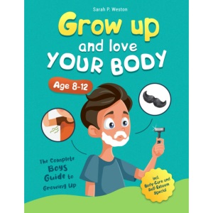 Grow Up and Love Your Body!: The Complete Boys Guide to Growing Up Age 8-12 incl. Body-Care and Self-Esteem Special
