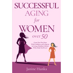 Successful Aging for Women Over 50: Create Your Next Steps with Confidence and Longevity by Living a Healthier Lifestyle with a Body You'll Love!