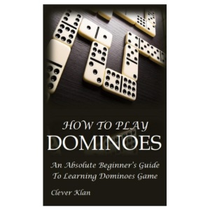 HOW TO PLAY DOMINOES: An Absolute Beginner’s Guide To Learning Dominoes Game