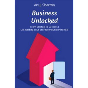 Business Unlocked: From Startup to Success: Unleashing Your Entrepreneurial Potential