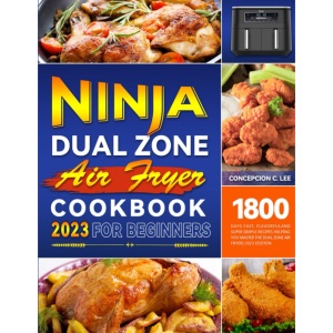 2023 Ninja Dual Zone Air Fryer Cookbook for Beginners: 1800 Days Fast, Flavorful and Super simple Recipes Helping You Master the Dual Zone Air Fryer| 2023 Edition