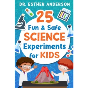 25 Fun and Safe Science Experiments for Kids: Help Your Child Have Fun and Get Smarter at Science