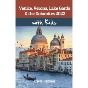 Venice, Verona, Lake Garda & the Dolomites with Kids 2022: Venice, Verona, Lake Garda & the Dolomites travel guide 2022
