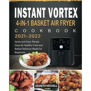 Instant Vortex 4-in-1 Basket Air Fryer Cookbook 2021-2022: Quick and Easy Recipe Days for Healthy Fried and Baked Delicious Meals for Beginners