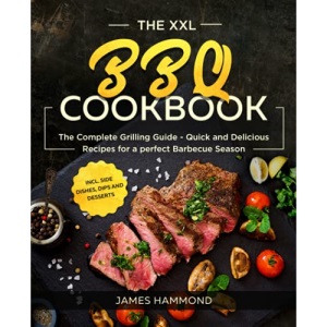 The XXL BBQ Cookbook: The Complete Grilling Guide - Quick and Delicious Recipes for a perfect Barbecue Season incl. Side Dishes, Dips and Desserts