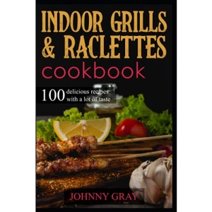 Indoor grills & raclettes cookbook: 100 delicious recipes with a lot of taste