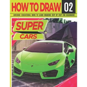 How to Draw Super Cars 02: Awesome Educational Book to Learn Drawing Step by Step For Beginners!: Learn to draw awesome vehicles for kids & adults | ... and back to school gift (Draw Like a Pro)