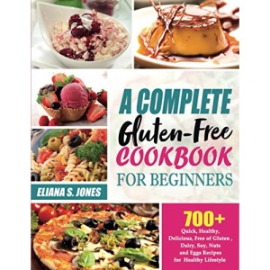 A Complete Gluten Free Cookbook for Beginners: 700+ Quick, Healthy, Delicious, Free of Gluten , Dairy, Soy, Nuts and Eggs Recipes for Healthy Lifestyle