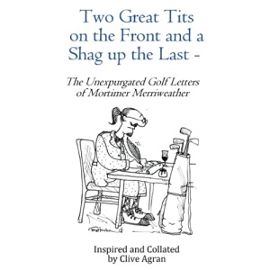 Two Great Tits on the Front and a Shag up the Last –: The Unexpurgated Golf Letters of Mortimer Merriweather