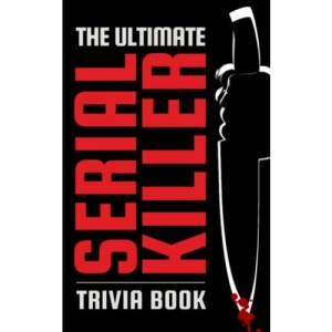 The Ultimate Serial Killer Trivia Book: Scary Stories, Frightening Facts, and Deadly Details That are Guaranteed to Send a Chill Down Your Spine