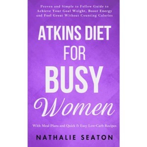 Atkins Diet for Busy Women: Look and Feel Better by Eating Satisfying Foods You Really Enjoy: 3 (Healthy Weight Loss)