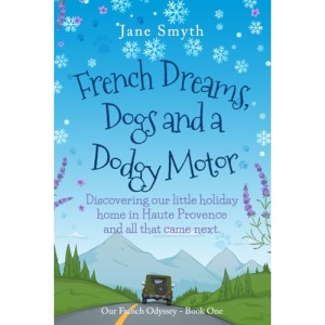 French Dreams, Dogs and a Dodgy Motor: Discovering our little home in Haute Provence and all that came next.: 1 (Our French Odyssey)