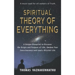 Spiritual Theory of Everything: A Unique Blueprint to Discover the Origin and Purpose of Life, Awaken Your Consciousness and Lead a Blissful Life
