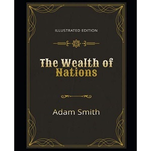 The Wealth of Nations Illustrated Edition: By Adam Smith