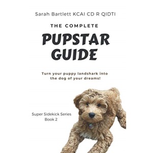 The Complete PupStar Guide: Turn your puppy land shark into the dog of your dreams!