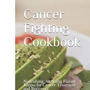 Cancer Fighting Cookbook: Nоurіѕhіng, Amazing Flavor Rесіреѕ fоr Cancer Trеаtmеnt аnd Recovery: Nоurіѕhіng, Amazing Flavor ... аnd Recovery