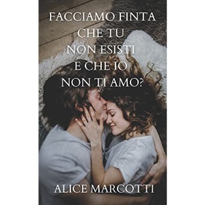 Facciamo finta che tu non esisti e che io non ti amo?