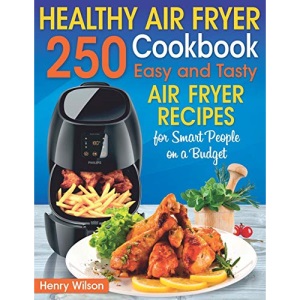 Healthy Air Fryer Cookbook: 250 Easy and Tasty Air Fryer Recipes for Smart People on a Budget. (Bonus! Low-Fat, Vegetarian, Asian, Keto and Low-Carb Air Fryer Recipes)