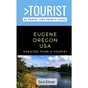 GREATER THAN A TOURIST- EUGENE OREGON USA: 50 Travel Tips from a Local: 508