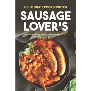 The Ultimate Cookbook for Sausage Lover's: Cooking with Sausages: Sensational Recipes