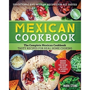 Mexican Cookbook: The Complete Mexican Cookbook. Tasty Recipes for Real Home Cooking. Discover Mexican Food Culture and Enjoy the Authentic Flavors. Traditional and Modern Recipes for all Tastes.