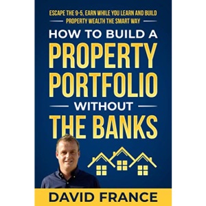 How to Build a Property Portfolio Without the Banks: Escape the 9-5, Earn While You Learn and Build Property Wealth the Smart Way