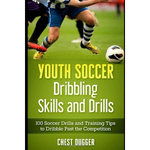 Youth Soccer Dribbling Skills and Drills: 100 Soccer Drills and Training Tips to Dribble Past the Competition