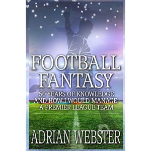 Football Fantasy: 50 Years of Knowledge and How I Would Manage a Premier League Team