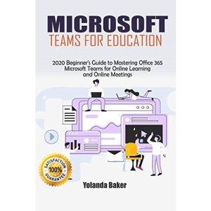 Microsoft Teams for Education: 2020 Beginner’s Guide to Mastering Office 365 Microsoft Teams for Online Learning and Online Meetings