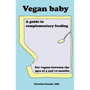 Vegan baby. A guide to complementary feeding: For vegans between the ages of 4 and 12 months