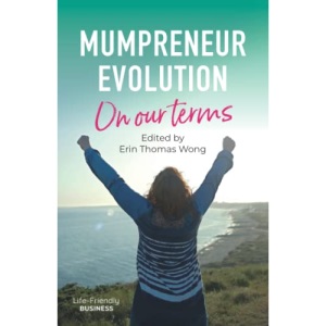 Mumpreneur Evolution - On Our Terms: An inspirational book for women in business: 23 success stories of building businesses around family life