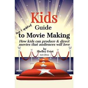 Kids Guide to Movie Making: How kids can produce & direct movies that audiences will love
