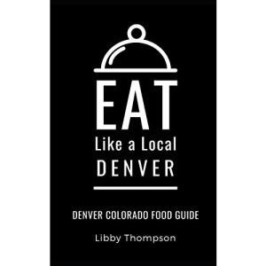 EAT LIKE A LOCAL-DENVER: Denver Colorado Food Guide: 40 (Eat Like a Local United States Cities & Towns)