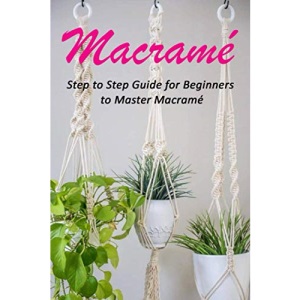 Macramé : Step to Step Guide for Beginners to Master Macramé