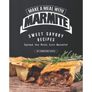 Make a Meal with Marmite: Sweet Savory Recipes – Spread the Word; Love Marmite!