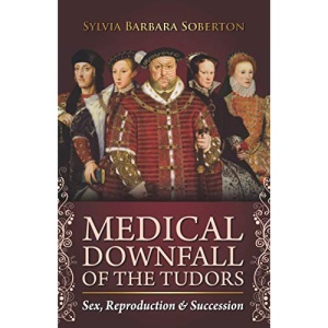 Medical Downfall of the Tudors: Sex, Reproduction & Succession