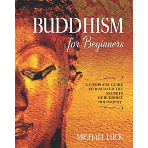 Buddhism for Beginners: A Complete Guide to Discover the Secrets of Buddhist Philosophy (Oriental Philosophy Collection)