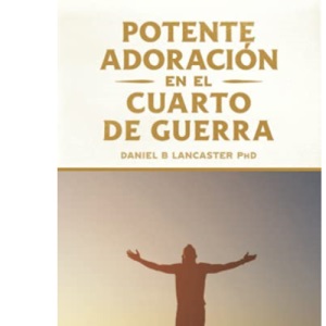 Potente Adoración en la Cuarto de Guerra: Cómo conectarse con el amor de Dios: 2 (Plan de Batalla Espiritual para la Oración)