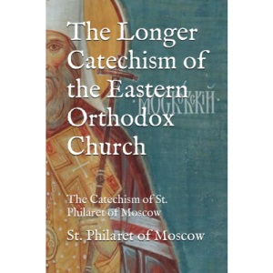 The Longer Catechism of the Eastern Orthodox Church: The Catechism of St. Philaret of Moscow