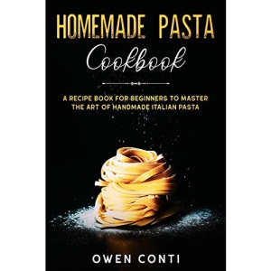 Homemade Pasta Cookbook: A Recipe Book for Beginners to Master the Art of Handmade Italian Pasta