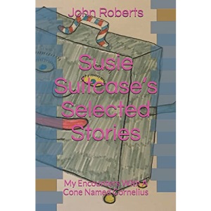 Susie Suitcase’s Selected Stories: My Encounters With A Cone Named Cornelius (The New Adventures Of Cornelius Cone And Friends)