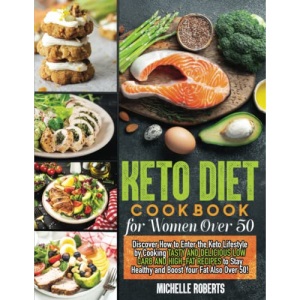 Keto Diet Cookbook for Women Over 50: Discover How to Enter the Keto Lifestyle by Cooking Tasty and Delicious Low Carb and High-Fat Recipes to Stay Healthy and Boost Your Fat Also Over 50!