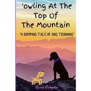 'owling At The Top Of The Mountain: A ROMPING TALE OF DOG TRAINING