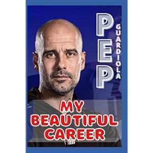 Pep Guardiola: My Beautiful Career And Successful Life That Becoming Lesson