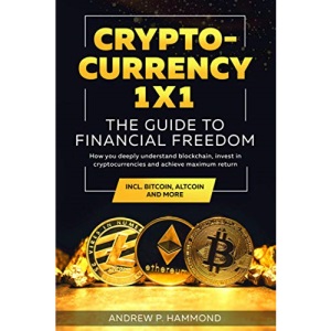 Cryptocurrency 1x1 - The Guide to Financial Freedom: How you deeply understand blockchain, invest in cryptocurrencies and achieve maximum return incl. Bitcoin, Altcoin and More