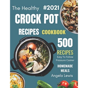 Healthy Crock Pot Recipes Cookbook 2021: 500 Flavorful Must-Have Slow Cooker Recipes on a Budget for beginners & Advanced Users ( Crockpot, crock pots/slow cookers, Slow Cooking Cookbooks )